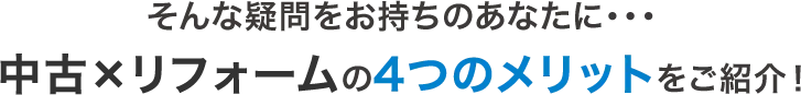 そんな疑問をお持ちのあなたに…中古×リフォームの4つのメリットをご紹介！